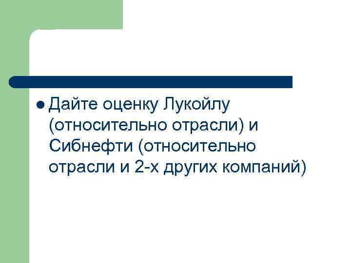 l Дайте оценку Лукойлу (относительно отрасли) и Сибнефти (относительно отрасли и 2 -х других