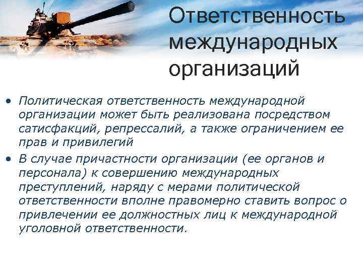 Ответственность международных организаций • Политическая ответственность международной организации может быть реализована посредством сатисфакций, репрессалий,