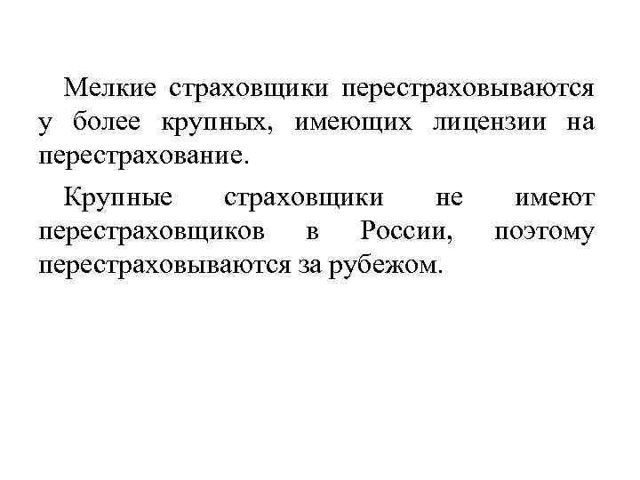 Мелкие страховщики перестраховываются у более крупных, имеющих лицензии на перестрахование. Крупные страховщики не имеют