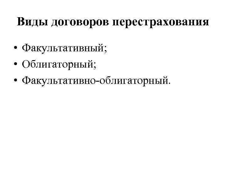 Виды договоров перестрахования • Факультативный; • Облигаторный; • Факультативно-облигаторный. 