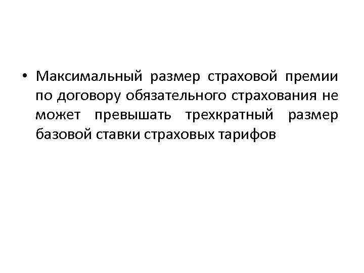  • Максимальный размер страховой премии по договору обязательного страхования не может превышать трехкратный