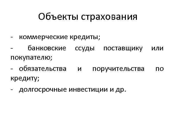 Объекты страхования - коммерческие кредиты; банковские ссуды поставщику или покупателю; - обязательства и поручительства