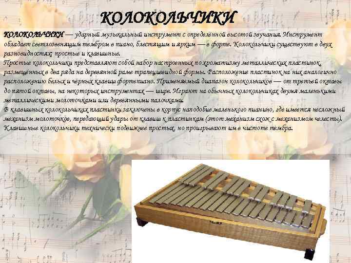 КОЛОКОЛЬЧИКИ — ударный музыкальный инструмент с определённой высотой звучания. Инструмент обладает светлозвенящим тембром в