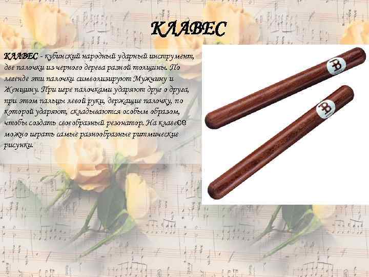 КЛАВЕС - кубинский народный ударный инструмент, две палочки из черного дерева разной толщины. По