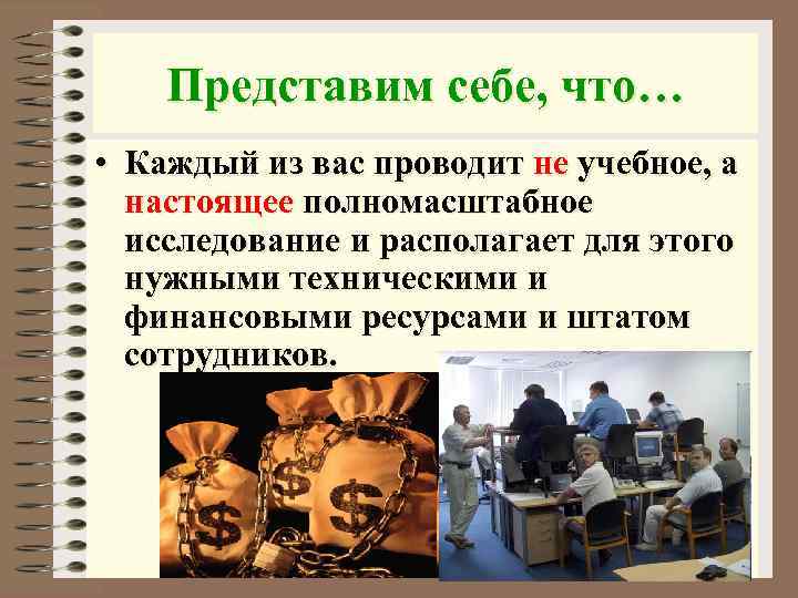Представим себе, что… • Каждый из вас проводит не учебное, а настоящее полномасштабное исследование