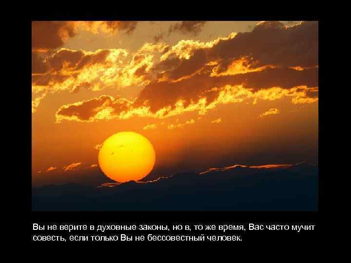 Вы не верите в духовные законы, но в, то же время, Вас часто мучит