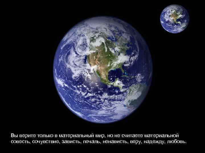 Вы верите только в материальный мир, но не считаете материальной совесть, сочувствие, зависть, печаль,