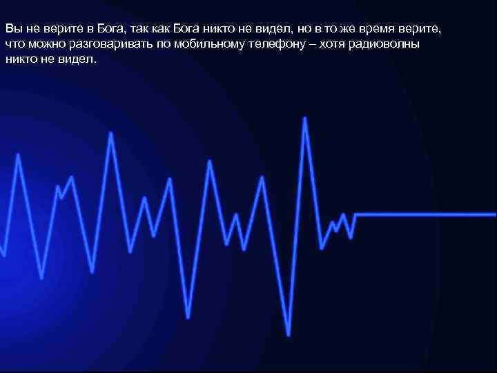 Вы не верите в Бога, так как Бога никто не видел, но в то