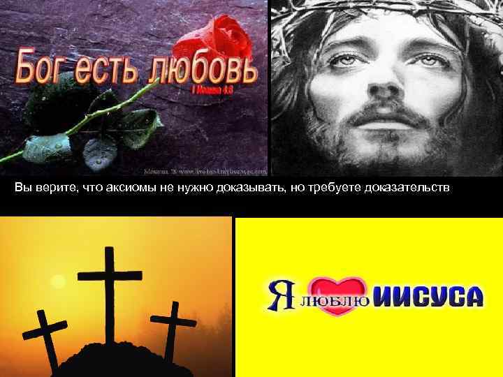 Вы верите, что аксиомы не нужно доказывать, но требуете доказательств существования Бога 