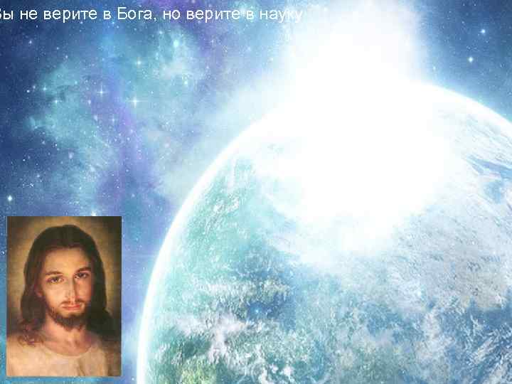 Вы не верите в Бога, но верите в науку 