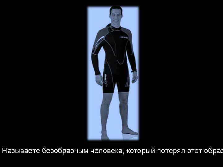 Называете безобразным человека, который потерял этот образ 