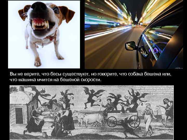 Вы не верите, что бесы существуют, но говорите, что собака бешена или, что машина