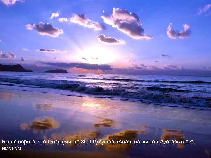 Вы не верите, что Онан (Бытие 38: 8 -9) существовал, но вы пользуетесь и