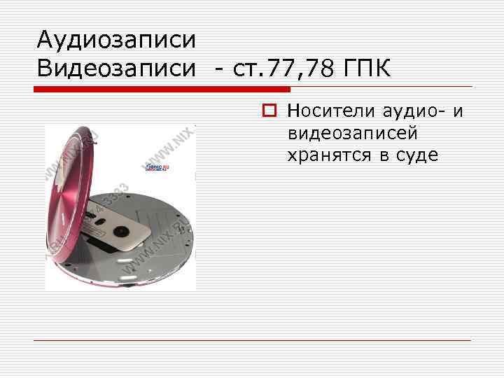 Аудиозаписи Видеозаписи - ст. 77, 78 ГПК o Носители аудио- и видеозаписей хранятся в