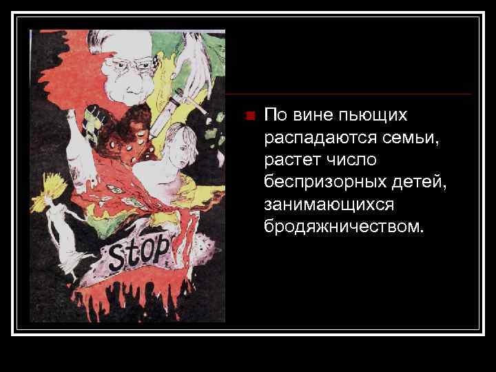 n По вине пьющих распадаются семьи, растет число беспризорных детей, занимающихся бродяжничеством. 