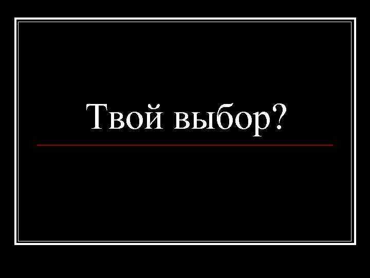 Твой выбор? 