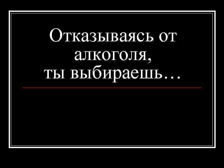  Отказываясь от алкоголя, ты выбираешь… 