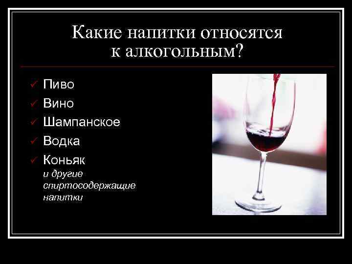  Какие напитки относятся к алкогольным? ü Пиво ü Вино ü Шампанское ü Водка