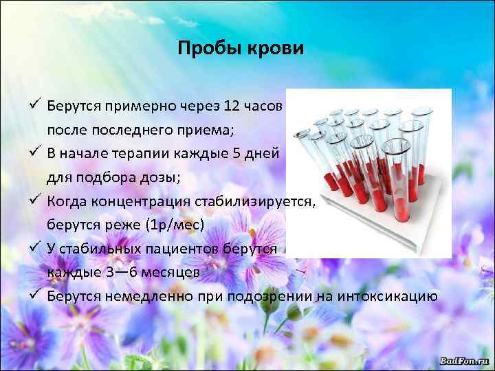 Пробы крови ü Берутся примерно через 12 часов последнего приема; ü В начале терапии