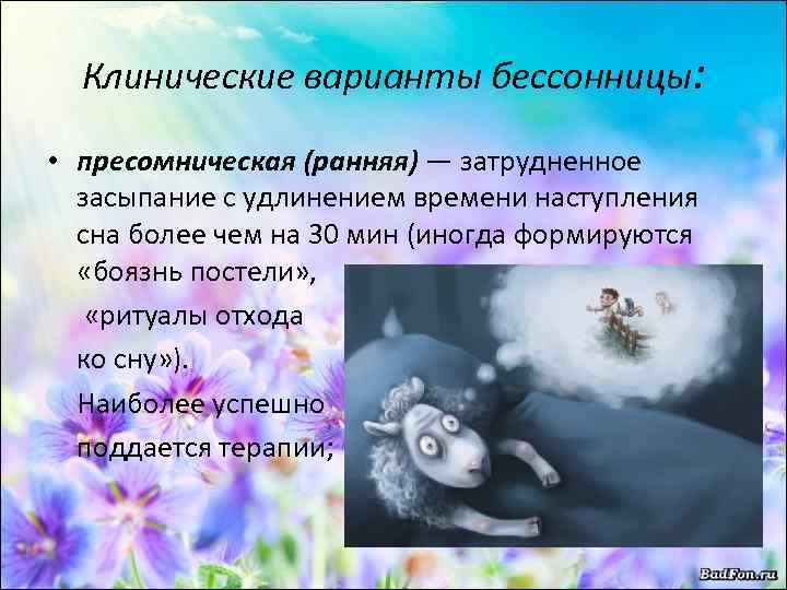 Клинические варианты бессонницы: • пресомническая (ранняя) — затрудненное засыпание с удлинением времени наступления сна