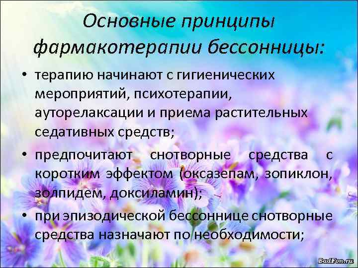 Основные принципы фармакотерапии бессонницы: • терапию начинают с гигиенических мероприятий, психотерапии, ауторелаксации и приема