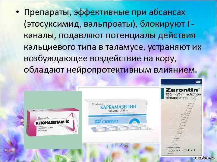  • Препараты, эффективные при абсансах (этосуксимид, вальпроаты), блокируют Гканалы, подавляют потенциалы действия кальциевого