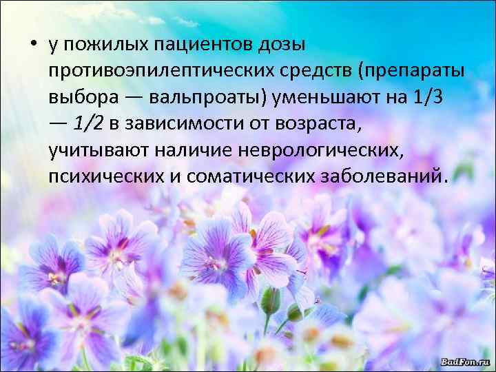 • у пожилых пациентов дозы противоэпилептических средств (препараты выбора — вальпроаты) уменьшают на