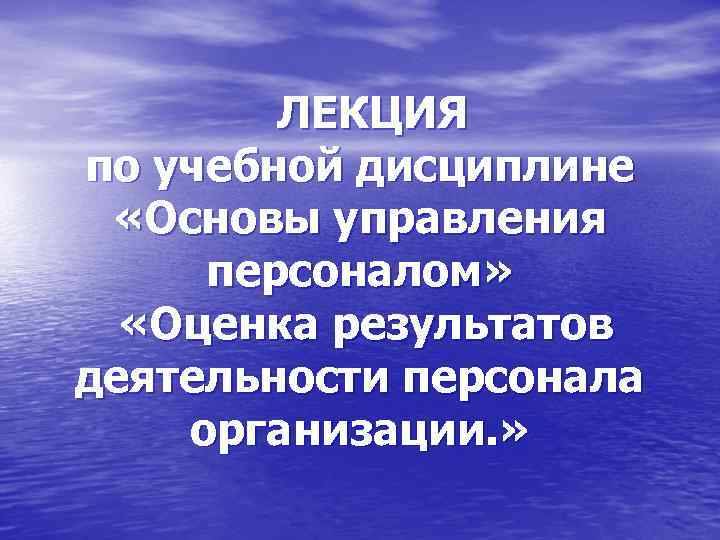 ЛЕКЦИЯ по учебной дисциплине «Основы управления персоналом» «Оценка результатов деятельности персонала организации. » 