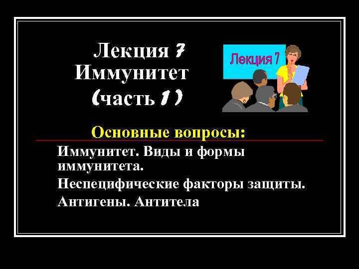 Лекция 7 Иммунитет (часть 1 ) Основные вопросы: Иммунитет. Виды и формы иммунитета. Неспецифические