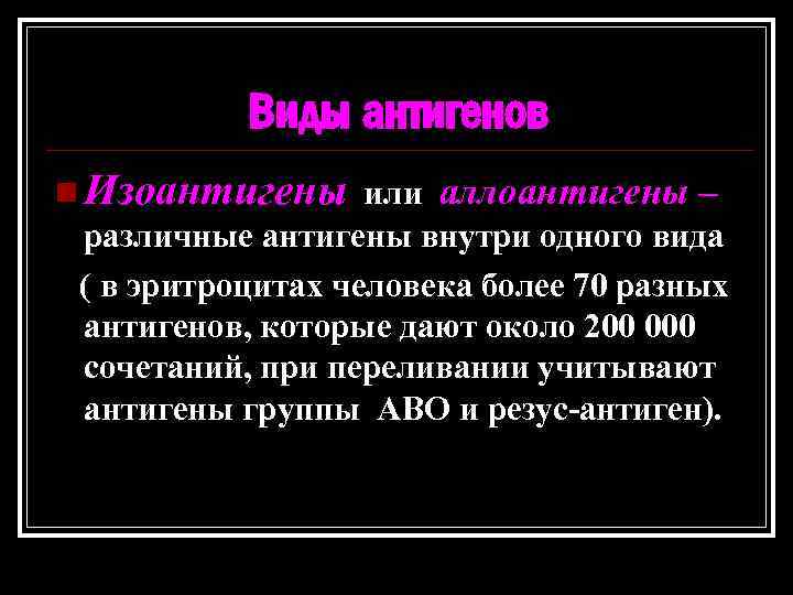 Виды антигенов n Изоантигены или аллоантигены – различные антигены внутри одного вида ( в