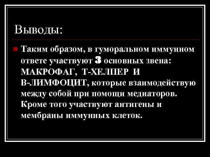 Выводы: n Таким образом, в гуморальном иммунном ответе участвуют 3 основных звена: МАКРОФАГ, Т-ХЕЛПЕР