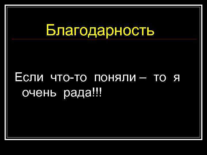 Благодарность Если что-то поняли – то я очень рада!!! 