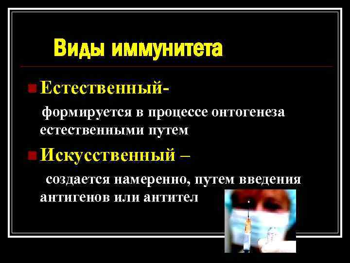 Виды иммунитета n Естественный- формируется в процессе онтогенеза естественными путем n Искусственный – создается