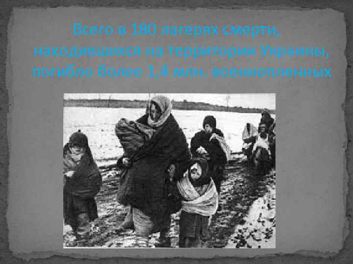 Всего в 180 лагерях смерти, находившихся на территории Украины, погибло более 1, 4 млн.