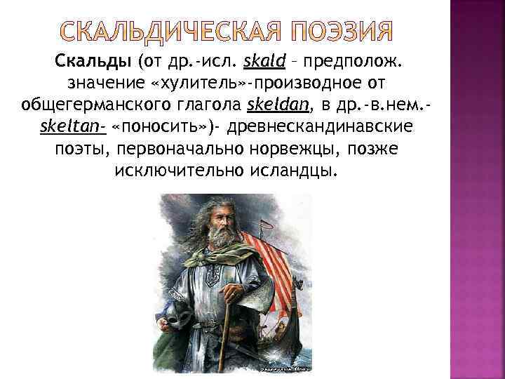  Скальды  жили преимущественно при дворах и  дружинах конунгов и творили в