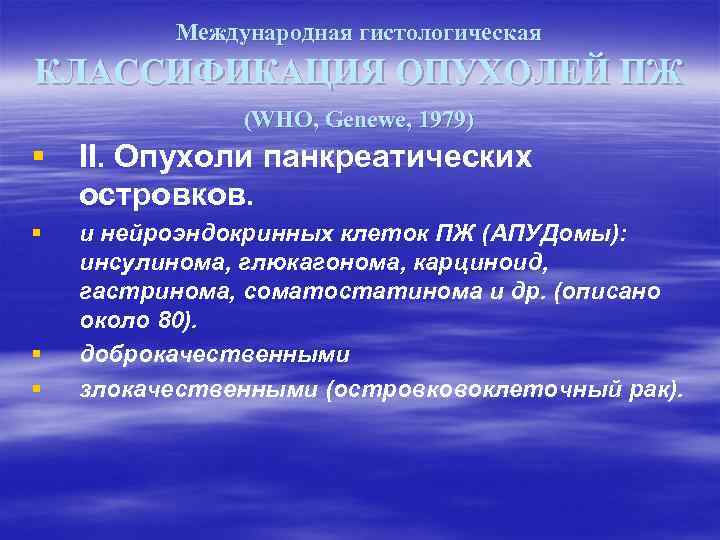 Международная гистологическая КЛАССИФИКАЦИЯ ОПУХОЛЕЙ ПЖ (WHO, Genewe, 1979) § II. Опухоли панкреатических островков. §