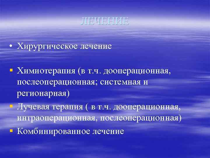 ЛЕЧЕНИЕ • Хирургическое лечение § Химиотерапия (в т. ч. дооперационная, послеоперационная; системная и регионарная)