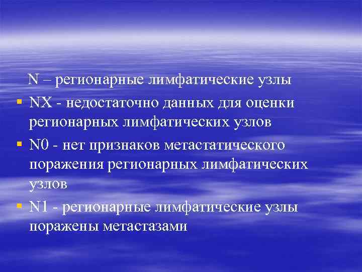 N – регионарные лимфатические узлы § NХ - недостаточно данных для оценки регионарных лимфатических