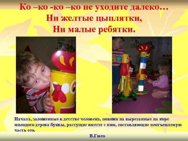 Ко –ко -ко –ко не уходите далеко… Ни желтые цыплятки, Ни малые ребятки. Начала,