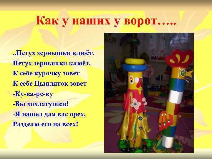 Как у наших у ворот…. . Петух зернышки клюёт. К себе курочку зовет К