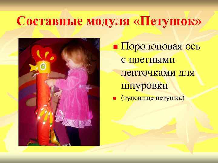 Составные модуля «Петушок» n n Поролоновая ось с цветными ленточками для шнуровки (туловище петушка)