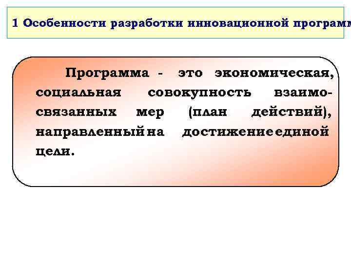 1 Особенности разработки инновационной программ Программа - это экономическая, социальная совокупность взаимосвязанных мер (план