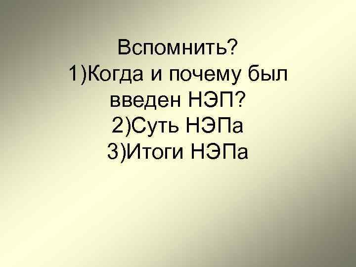 Вспомнить? 1)Когда и почему был введен НЭП? 2)Суть НЭПа 3)Итоги НЭПа 