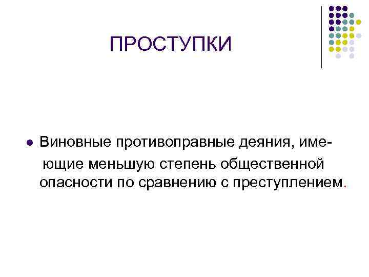 ПРОСТУПКИ l Виновные противоправные деяния, имеющие меньшую степень общественной опасности по сравнению с преступлением.