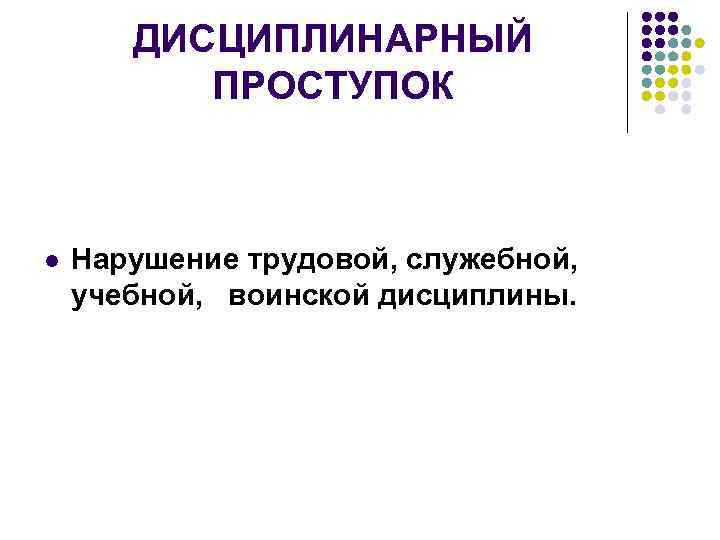 ДИСЦИПЛИНАРНЫЙ ПРОСТУПОК l Нарушение трудовой, служебной, учебной, воинской дисциплины. 