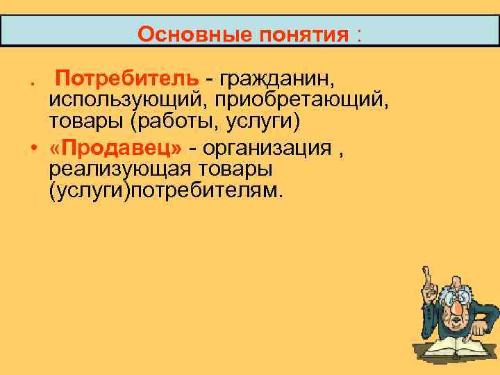 Основные понятия : . Потребитель гражданин, использующий, приобретающий, товары (работы, услуги) • «Продавец» организация