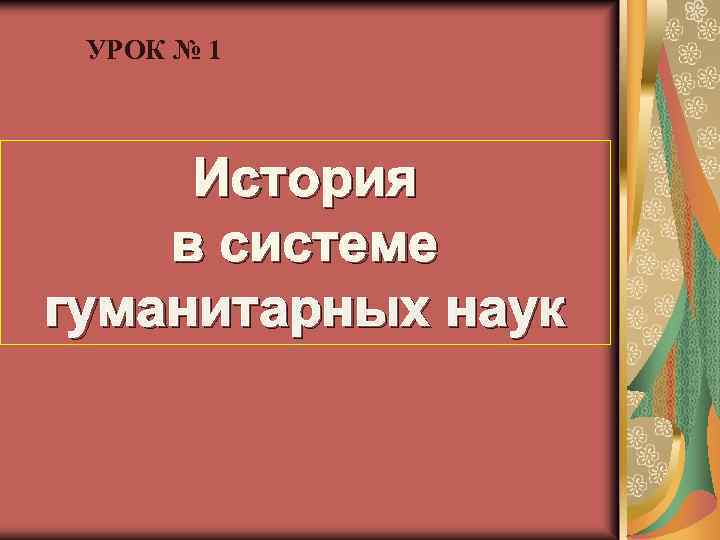 УРОК № 1 История в системе гуманитарных наук 