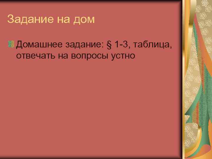 Задание на дом Домашнее задание: § 1 -3, таблица, отвечать на вопросы устно 