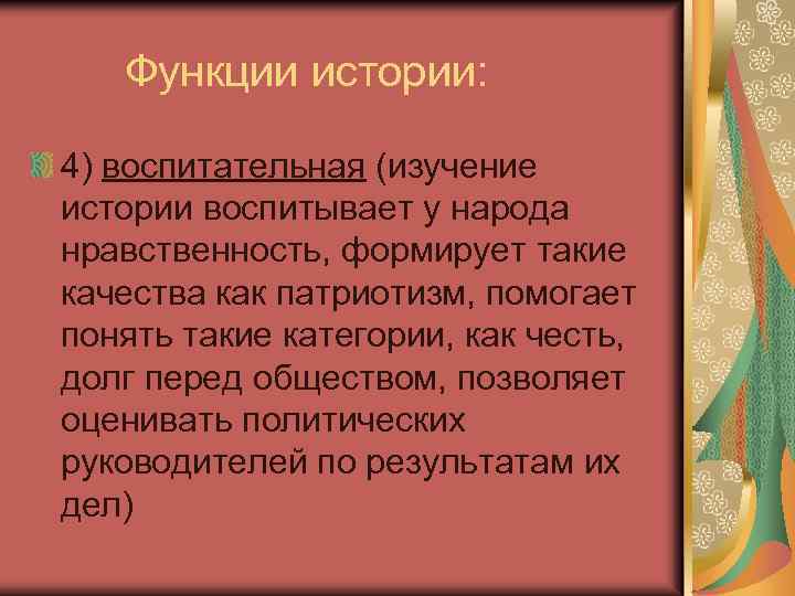 Функции истории: 4) воспитательная (изучение истории воспитывает у народа нравственность, формирует такие качества как