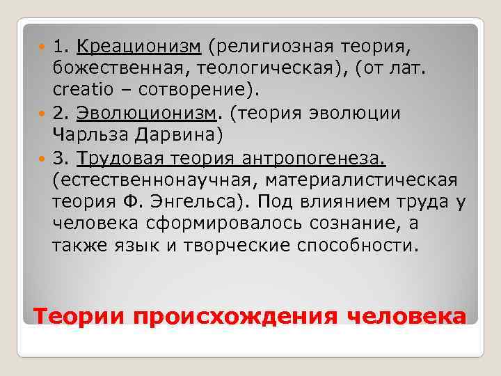 1. Креационизм (религиозная теория, божественная, теологическая), (от лат. creatio – сотворение). 2. Эволюционизм. (теория